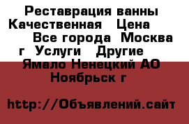 Реставрация ванны Качественная › Цена ­ 3 333 - Все города, Москва г. Услуги » Другие   . Ямало-Ненецкий АО,Ноябрьск г.